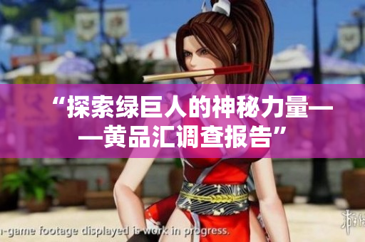 “探索绿巨人的神秘力量——黄品汇调查报告”