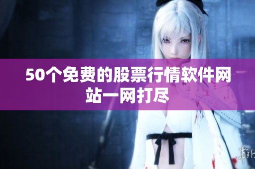 50个免费的股票行情软件网站一网打尽