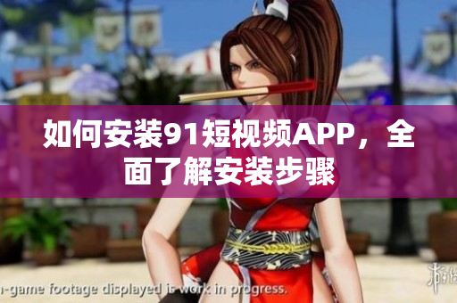 如何安装9.1短视频APP，全面了解安装步骤
