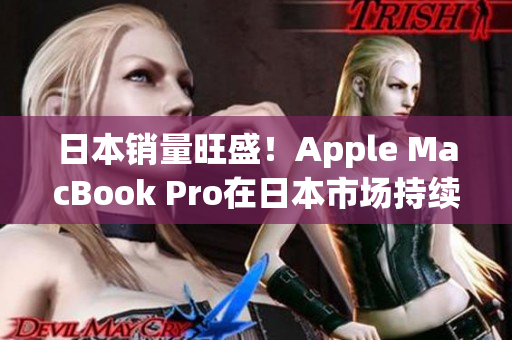 日本销量旺盛！Apple MacBook Pro在日本市场持续火爆