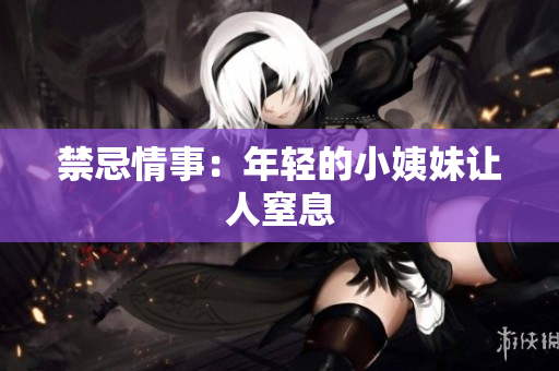 禁忌情事：年轻的小姨妹让人窒息