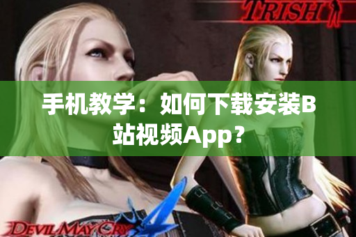 手机教学：如何下载安装B站视频App？