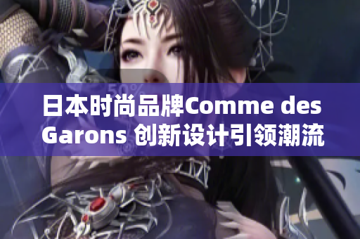 日本时尚品牌Comme des Garons 创新设计引领潮流