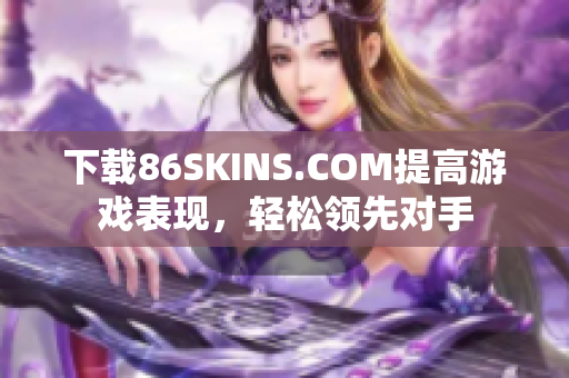 下载86SKINS.COM提高游戏表现，轻松领先对手