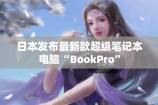 日本发布最新款超级笔记本电脑“BookPro”