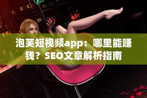 泡芙短视频app：哪里能赚钱？SEO文章解析指南