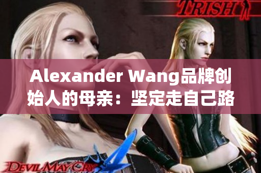 Alexander Wang品牌创始人的母亲：坚定走自己路线的人生故事
