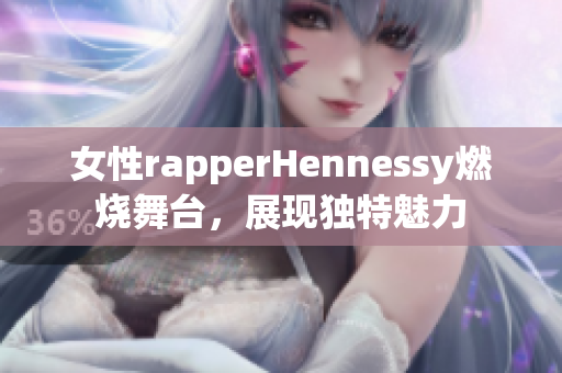 女性rapperHennessy燃烧舞台，展现独特魅力