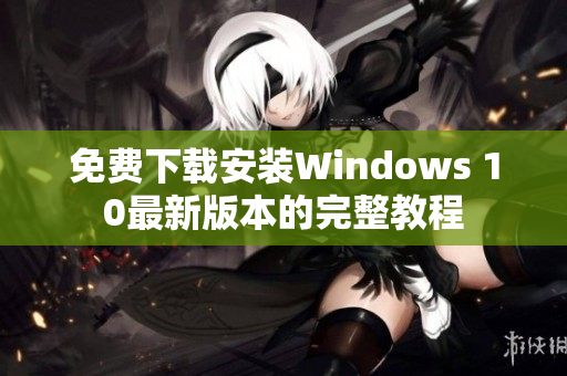 免费下载安装Windows 10最新版本的完整教程