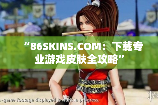 “86SKINS.COM：下载专业游戏皮肤全攻略”