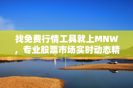 找免费行情工具就上MNW，专业股票市场实时动态精准掌握！