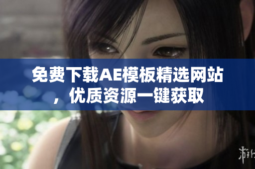 免费下载AE模板精选网站，优质资源一键获取