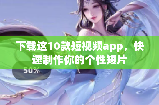 下载这10款短视频app，快速制作你的个性短片