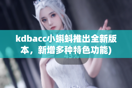 kdbacc小蝌蚪推出全新版本，新增多种特色功能)