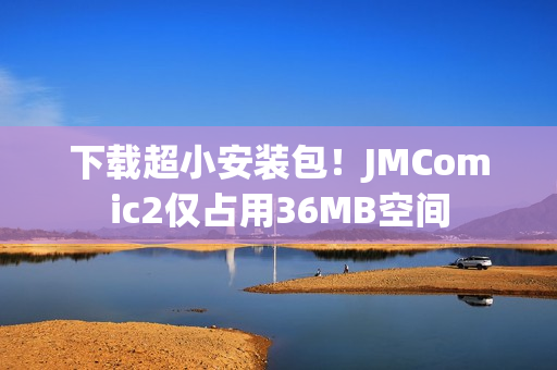 下载超小安装包！JMComic2仅占用36MB空间