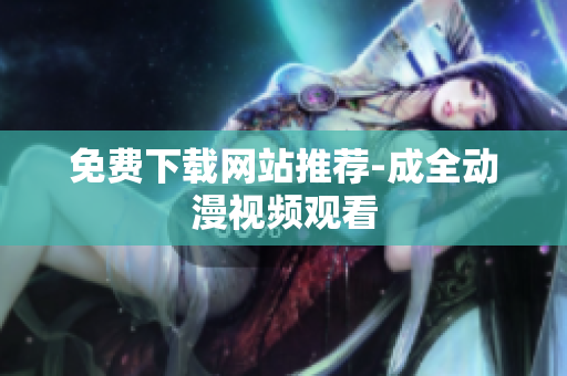 免费下载网站推荐-成全动漫视频观看