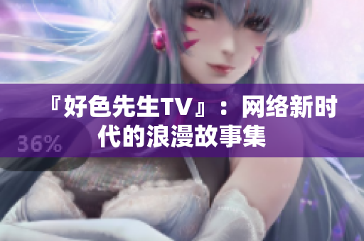 『好色先生TV』：网络新时代的浪漫故事集