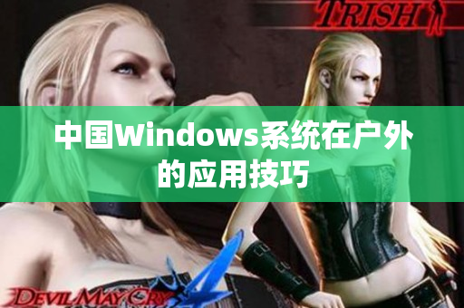 中国Windows系统在户外的应用技巧
