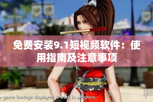 免费安装9.1短视频软件：使用指南及注意事项