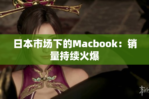 日本市场下的Macbook：销量持续火爆