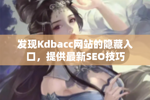 发现Kdbacc网站的隐藏入口，提供最新SEO技巧
