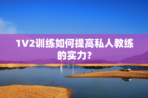 1V2训练如何提高私人教练的实力？