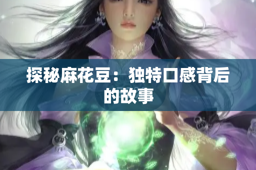 探秘麻花豆：独特口感背后的故事