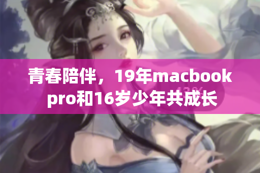 青春陪伴，19年macbook pro和16岁少年共成长