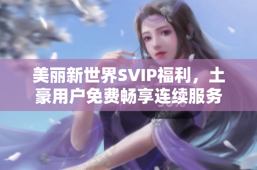 美丽新世界SVIP福利，土豪用户免费畅享连续服务