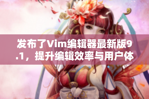 发布了Vim编辑器最新版9.1，提升编辑效率与用户体验