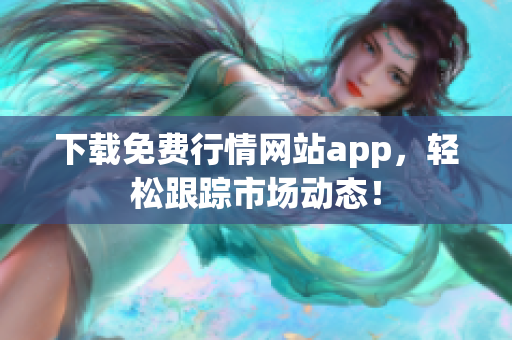 下载免费行情网站app，轻松跟踪市场动态！