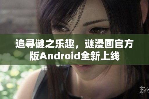 追寻谜之乐趣，谜漫画官方版Android全新上线