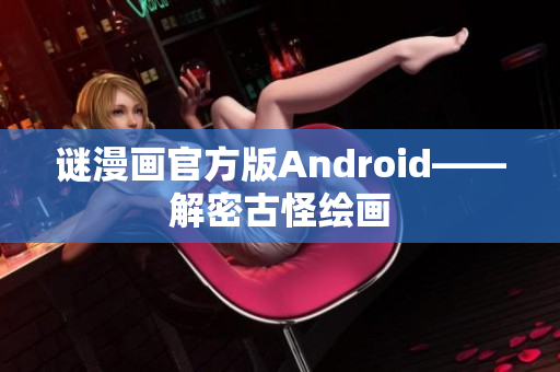 谜漫画官方版Android——解密古怪绘画