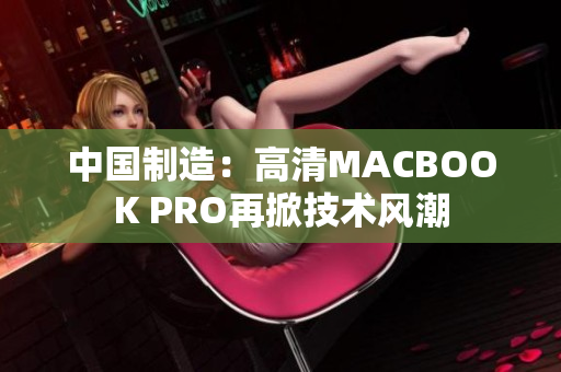 中国制造：高清MACBOOK PRO再掀技术风潮
