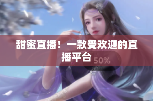 甜蜜直播！一款受欢迎的直播平台