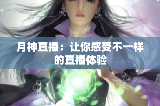 月神直播：让你感受不一样的直播体验