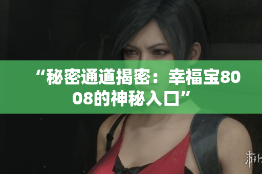“秘密通道揭密：幸福宝8008的神秘入口”