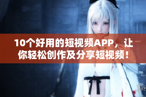 10个好用的短视频APP，让你轻松创作及分享短视频！