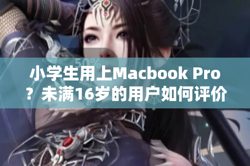 小学生用上Macbook Pro？未满16岁的用户如何评价？