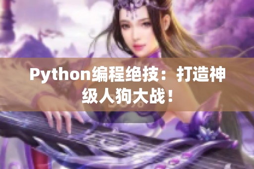 Python编程绝技：打造神级人狗大战！