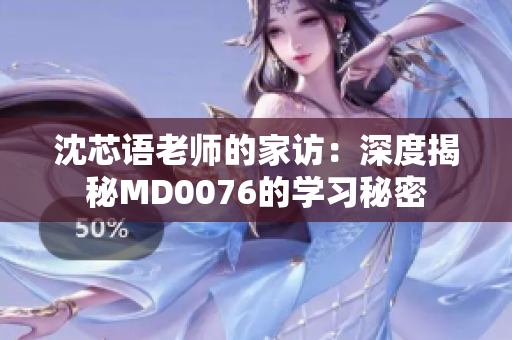 沈芯语老师的家访：深度揭秘MD0076的学习秘密