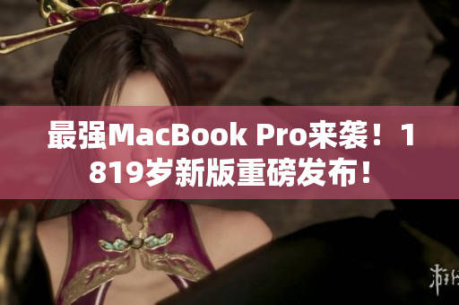 最强MacBook Pro来袭！1819岁新版重磅发布！
