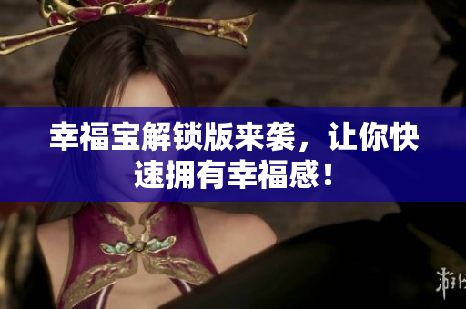 幸福宝解锁版来袭，让你快速拥有幸福感！