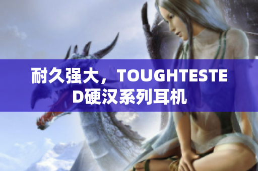 耐久强大，TOUGHTESTED硬汉系列耳机