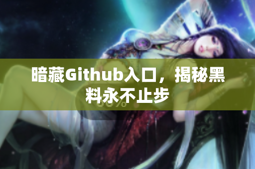 暗藏Github入口，揭秘黑料永不止步