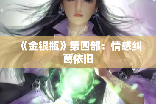 《金银瓶》第四部：情感纠葛依旧