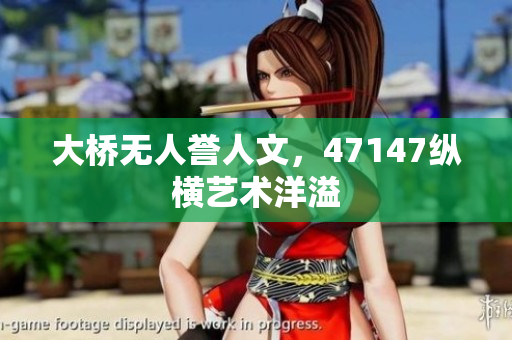 大桥无人誉人文，47147纵横艺术洋溢