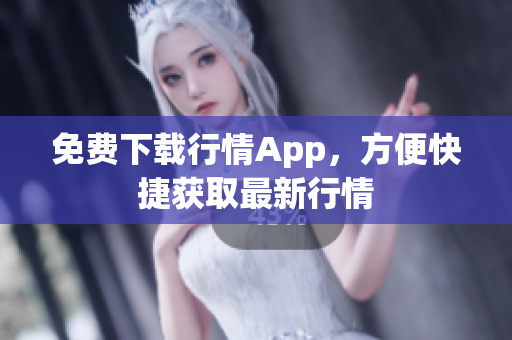 免费下载行情App，方便快捷获取最新行情