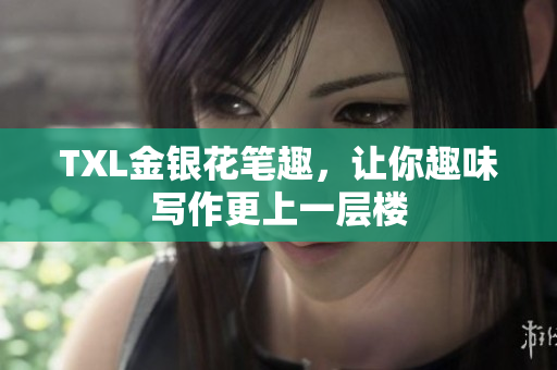TXL金银花笔趣，让你趣味写作更上一层楼
