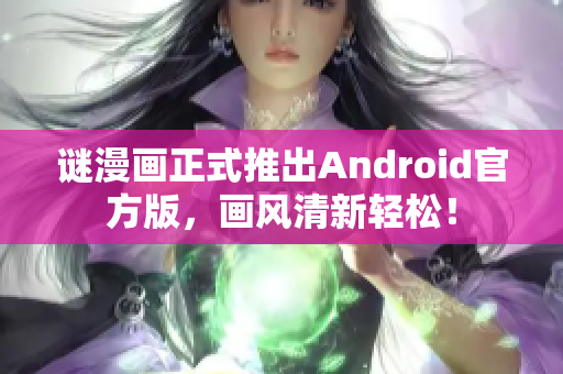 谜漫画正式推出Android官方版，画风清新轻松！